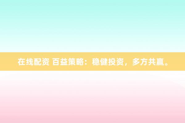 在线配资 百益策略：稳健投资，多方共赢。