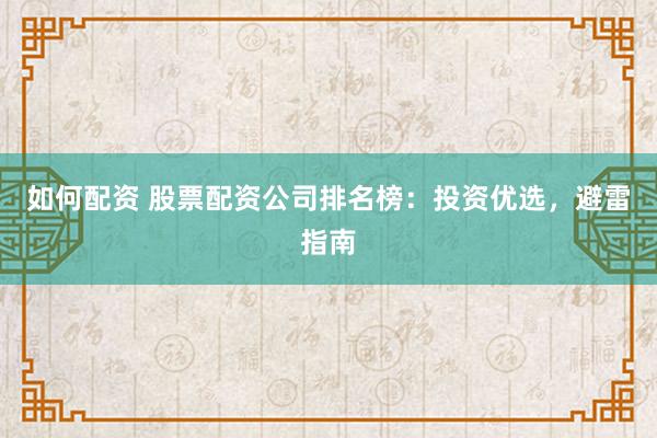 如何配资 股票配资公司排名榜：投资优选，避雷指南