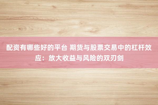 配资有哪些好的平台 期货与股票交易中的杠杆效应：放大收益与风险的双刃剑